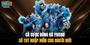 Cá Cược Bóng Đá FIVE88 – Sổ Tay Nhập Môn Cho Người Mới